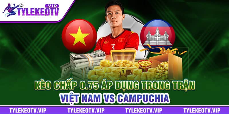 Kèo chấp 0.75 áp dụng trong trận Việt Nam vs Campuchia