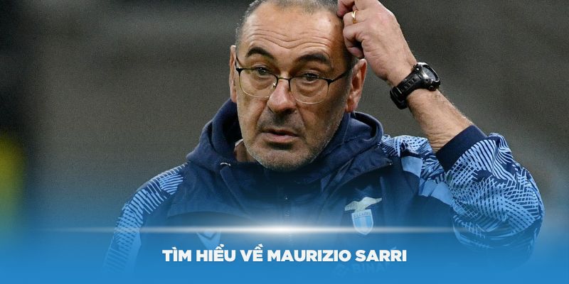 Tìm hiểu về Maurizio Sarri – Chân dung huấn luyện viên tài năng