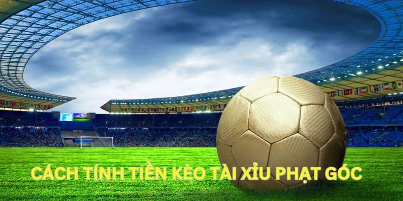 Phương pháp tính tiền cho từng trường hợp kèo tài xỉu phạt góc