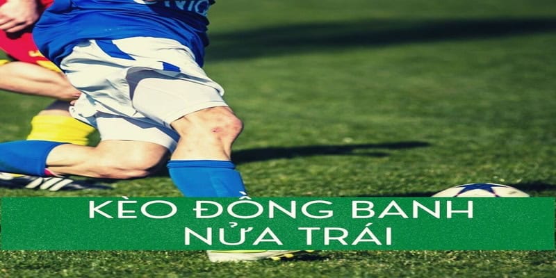 Kèo đồng banh nửa trái kèo cược đầy thu hút