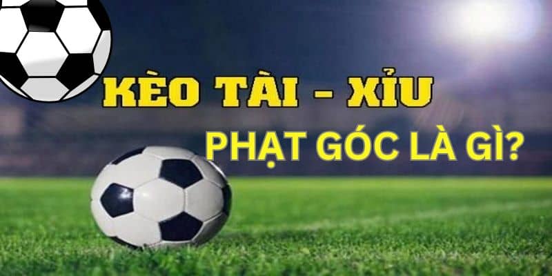 Tìm hiểu sơ lược về kèo phạt góc tài xỉu 